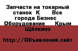 Запчасти на токарный станок 1К62. - Все города Бизнес » Оборудование   . Крым,Щёлкино